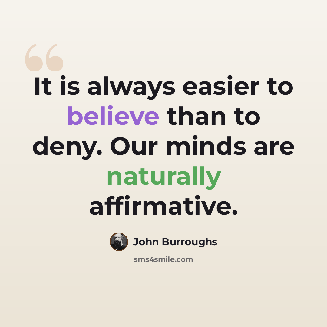 “It is always easier to believe than to deny. Our minds are naturally affirmative.” quote by John Burroughs