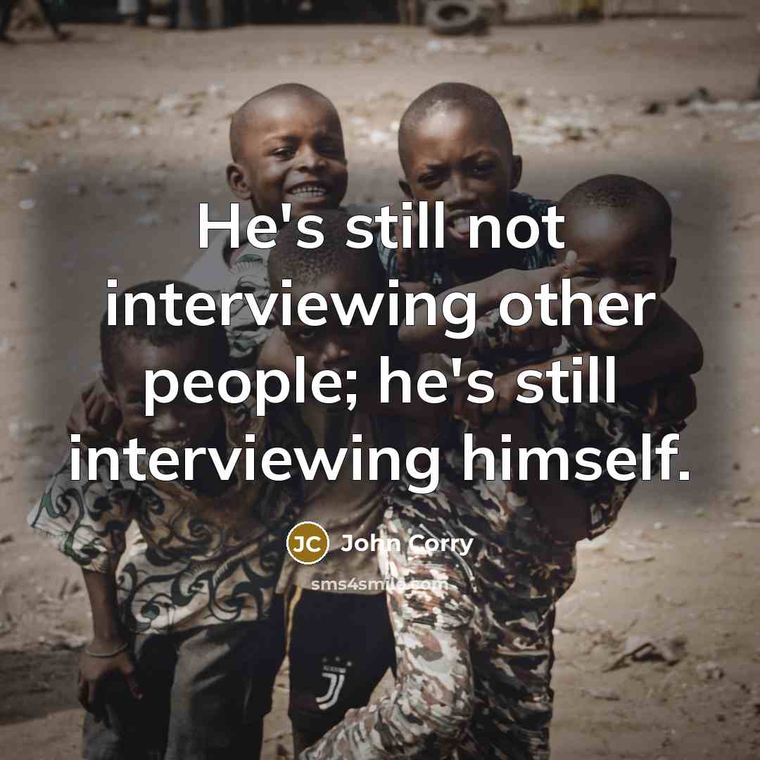 “He's still not interviewing other people; he's still interviewing himself.” quote by John Corry
