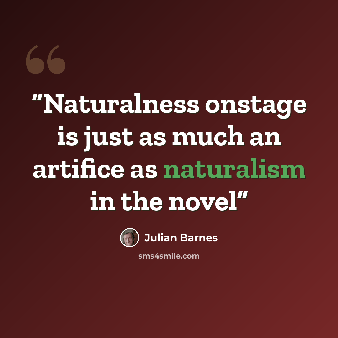 “Naturalness onstage is just as much an artifice as naturalism in the novel” quote by Julian Barnes