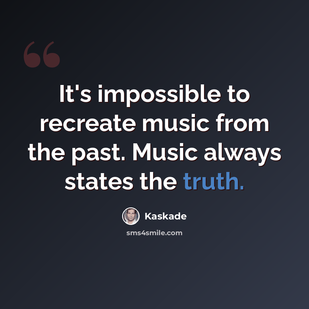“It's impossible to recreate music from the past. Music always states the truth.” quote by Kaskade