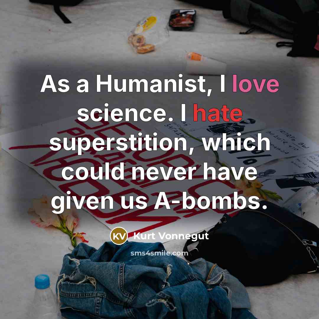 “As a Humanist, I love science. I hate superstition, which could never have given us A-bombs.” quote by Kurt Vonnegut