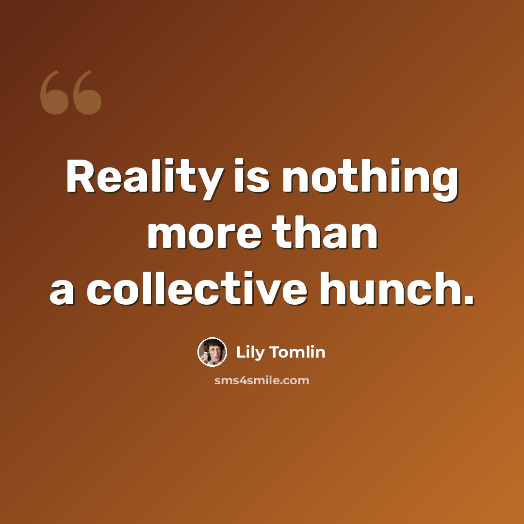 “Reality is nothing more than a collective hunch.” quote by Lily Tomlin