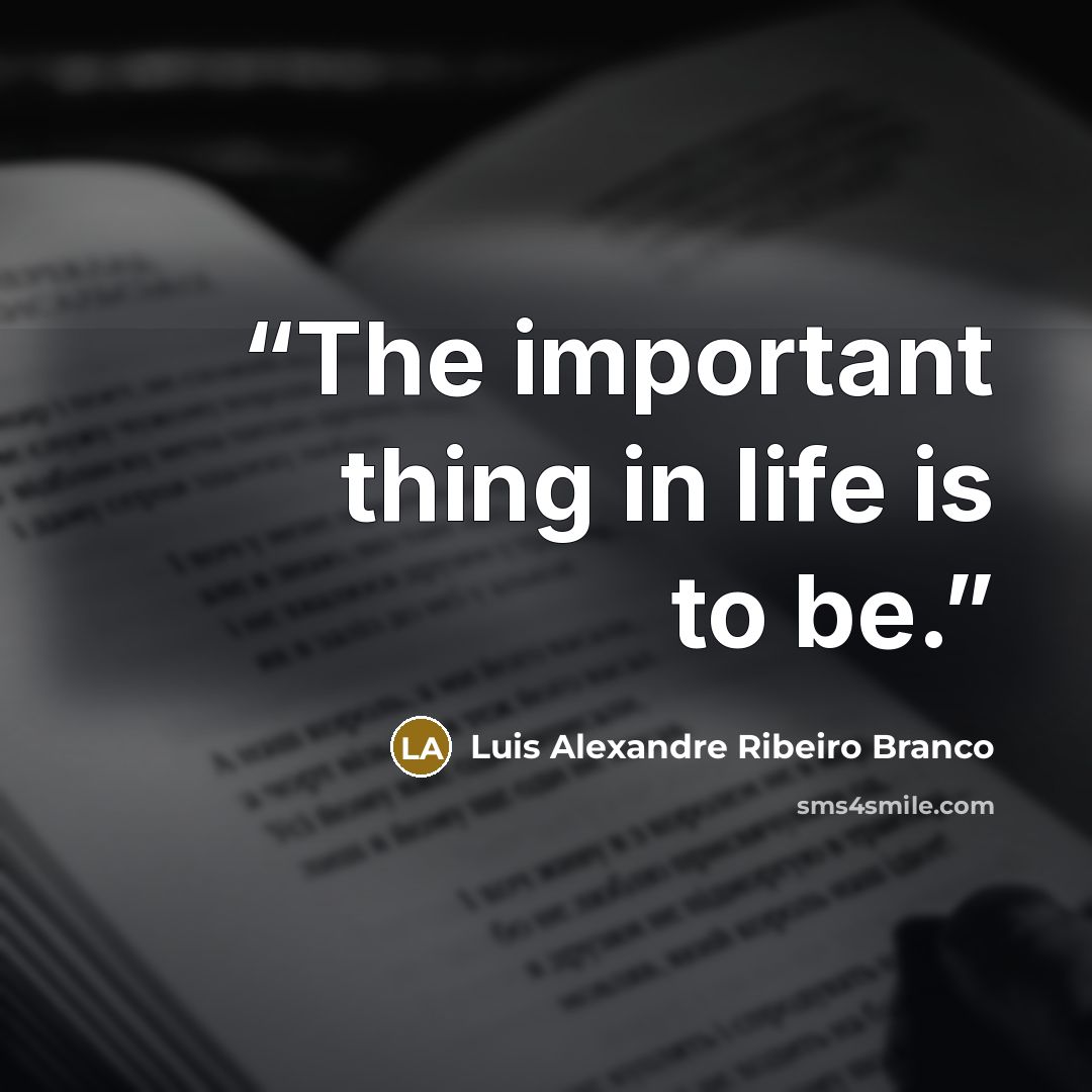 “The important thing in life is to be.” quote by Luis Alexandre Ribeiro Branco