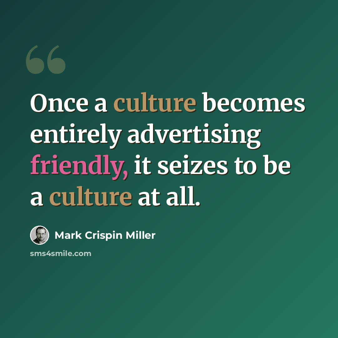 “Once a culture becomes entirely advertising friendly, it seizes to be a culture at all.” quote by Mark Crispin Miller