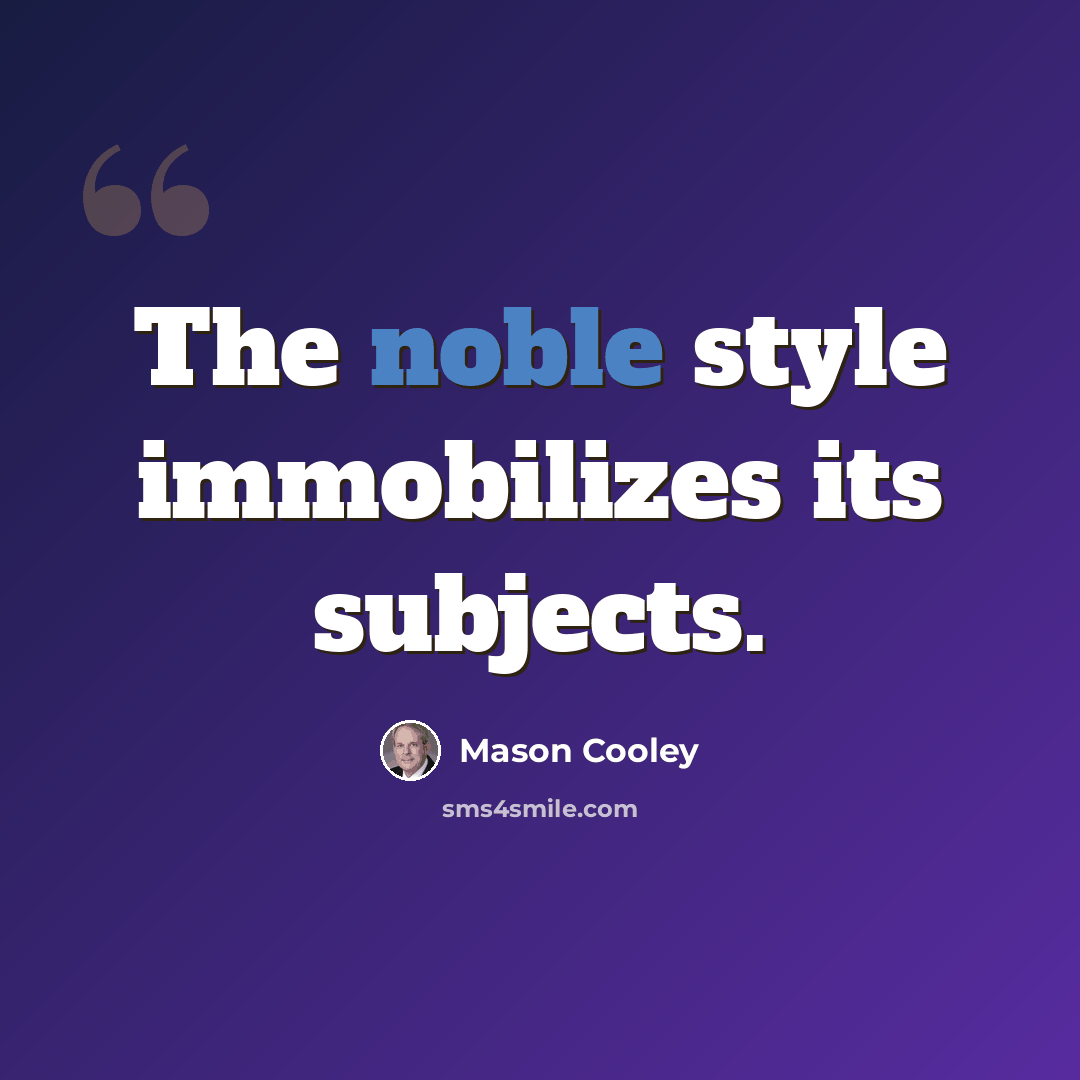 “The noble style immobilizes its subjects.” quote by Mason Cooley