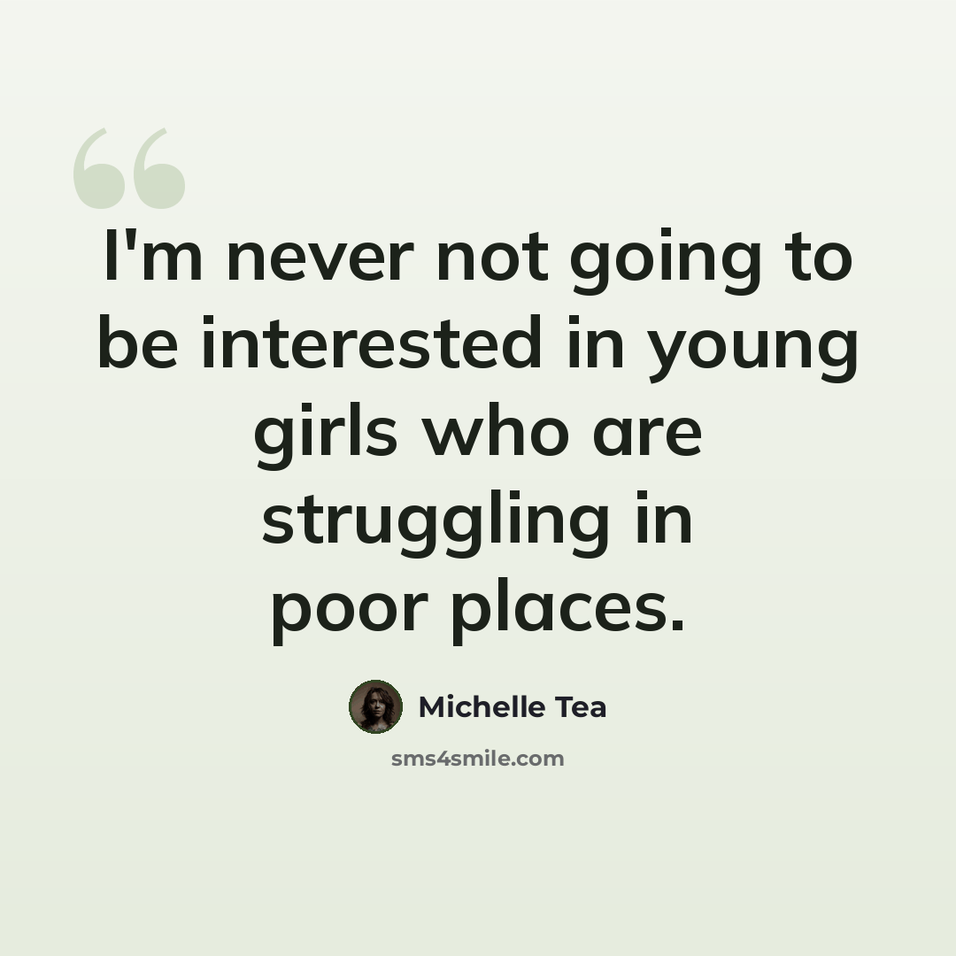 “I'm never not going to be interested in young girls who are struggling in poor places.” quote by Michelle Tea