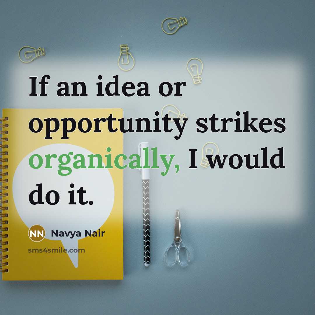 “If an idea or opportunity strikes organically, I would do it.” quote by Navya Nair