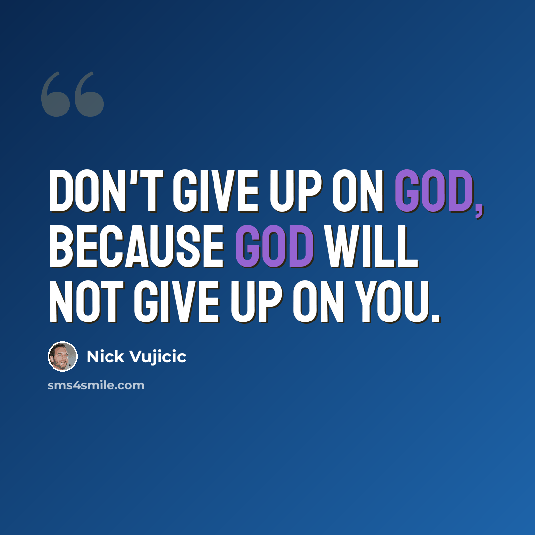 “Don't give up on God, because God will not give up on you.” quote by Nick Vujicic