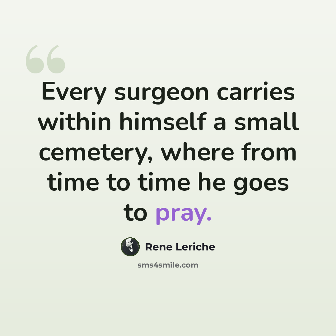“Every surgeon carries within himself a small cemetery, where from time to time he goes to pray.” quote by Rene Leriche