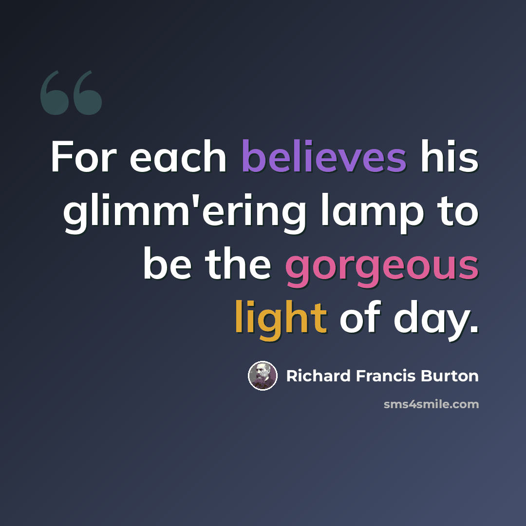 “For each believes his glimm'ering lamp to be the gorgeous light of day.” quote by Richard Francis Burton