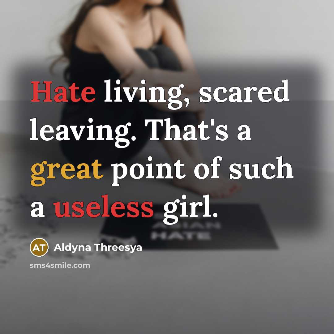 “Hate living, scared leaving. That's a great point of such a useless girl.” quote by Aldyna Threesya