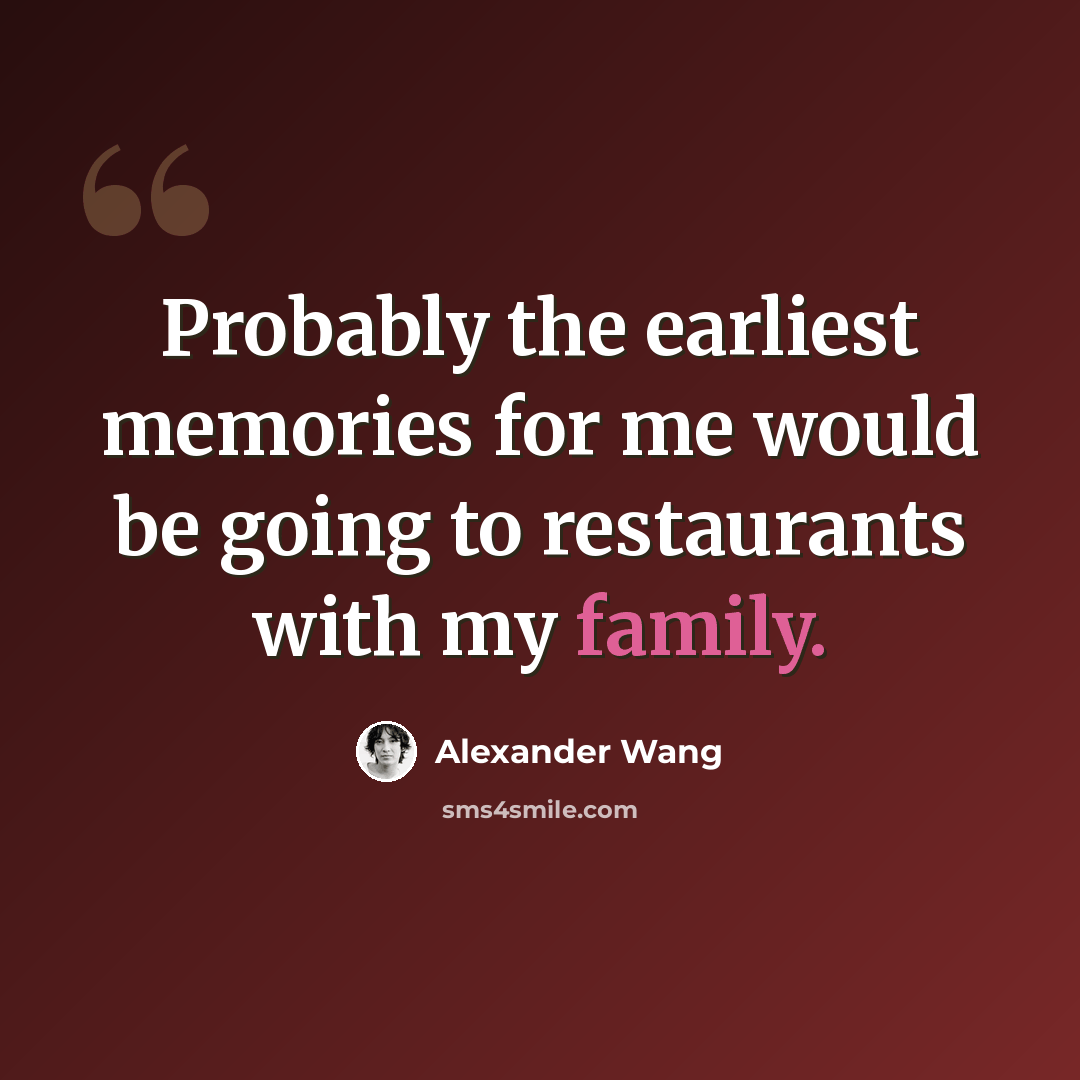 “Probably the earliest memories for me would be going to restaurants with my family.” quote by Alexander Wang