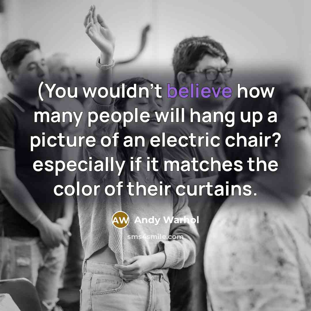“(You wouldn't believe how many people will hang up a picture of an electric chair? especially if it matches the color of their curtains.” quote by Andy Warhol