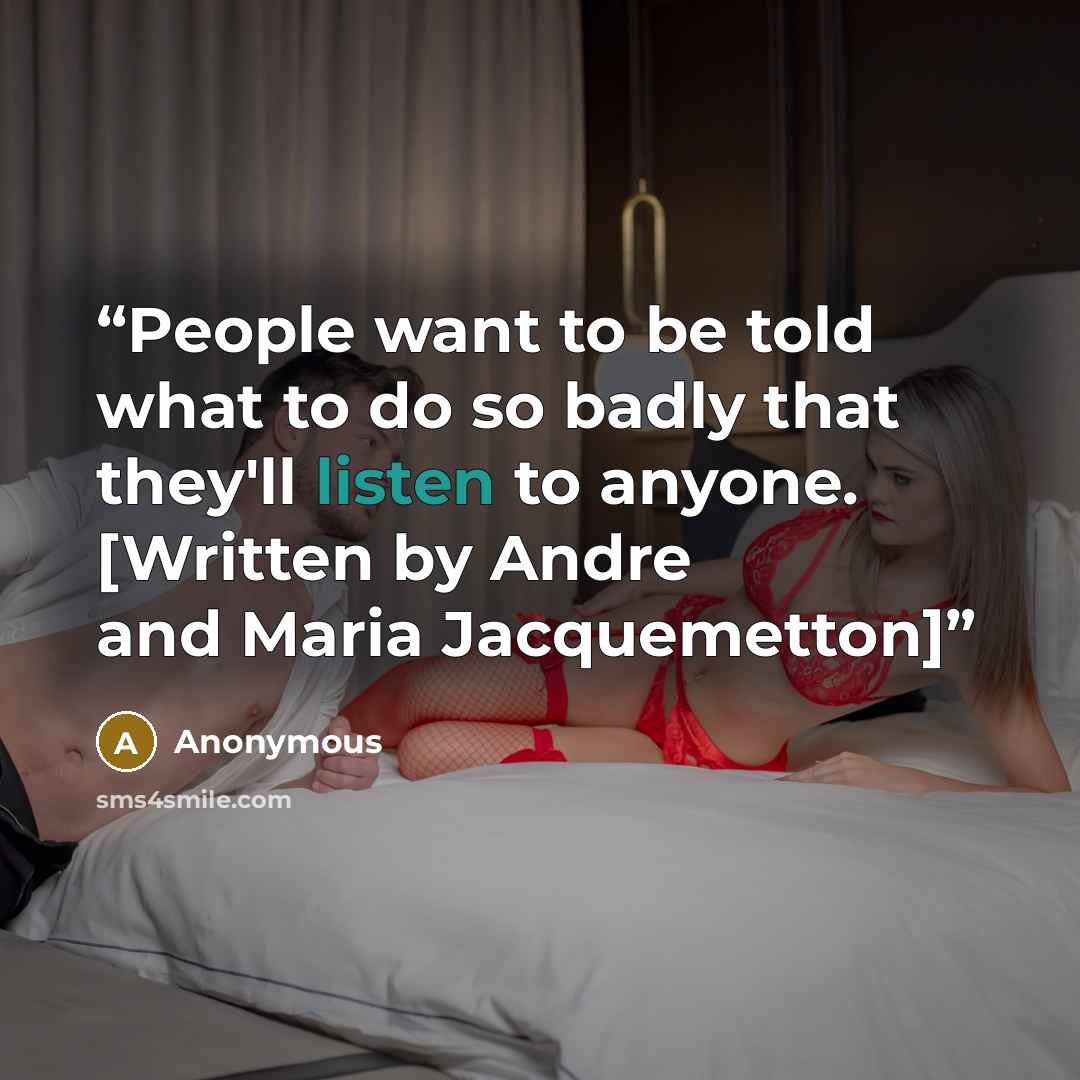 “People want to be told what to do so badly that they'll listen to anyone. [Written by Andre and Maria Jacquemetton]” quote by Anonymous