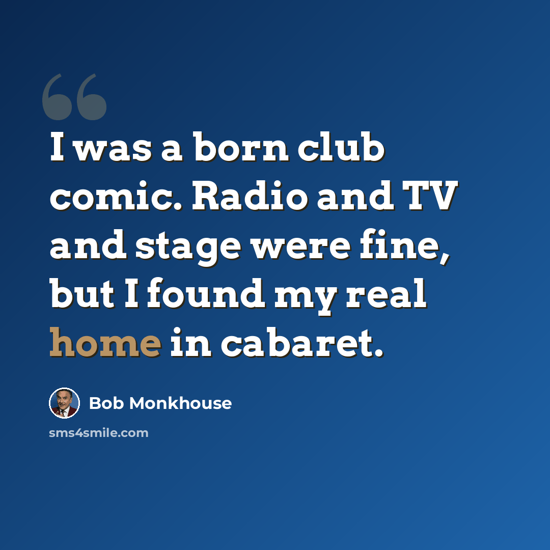 “I was a born club comic. Radio and TV and stage were fine, but I found my real home in cabaret.” quote by Bob Monkhouse
