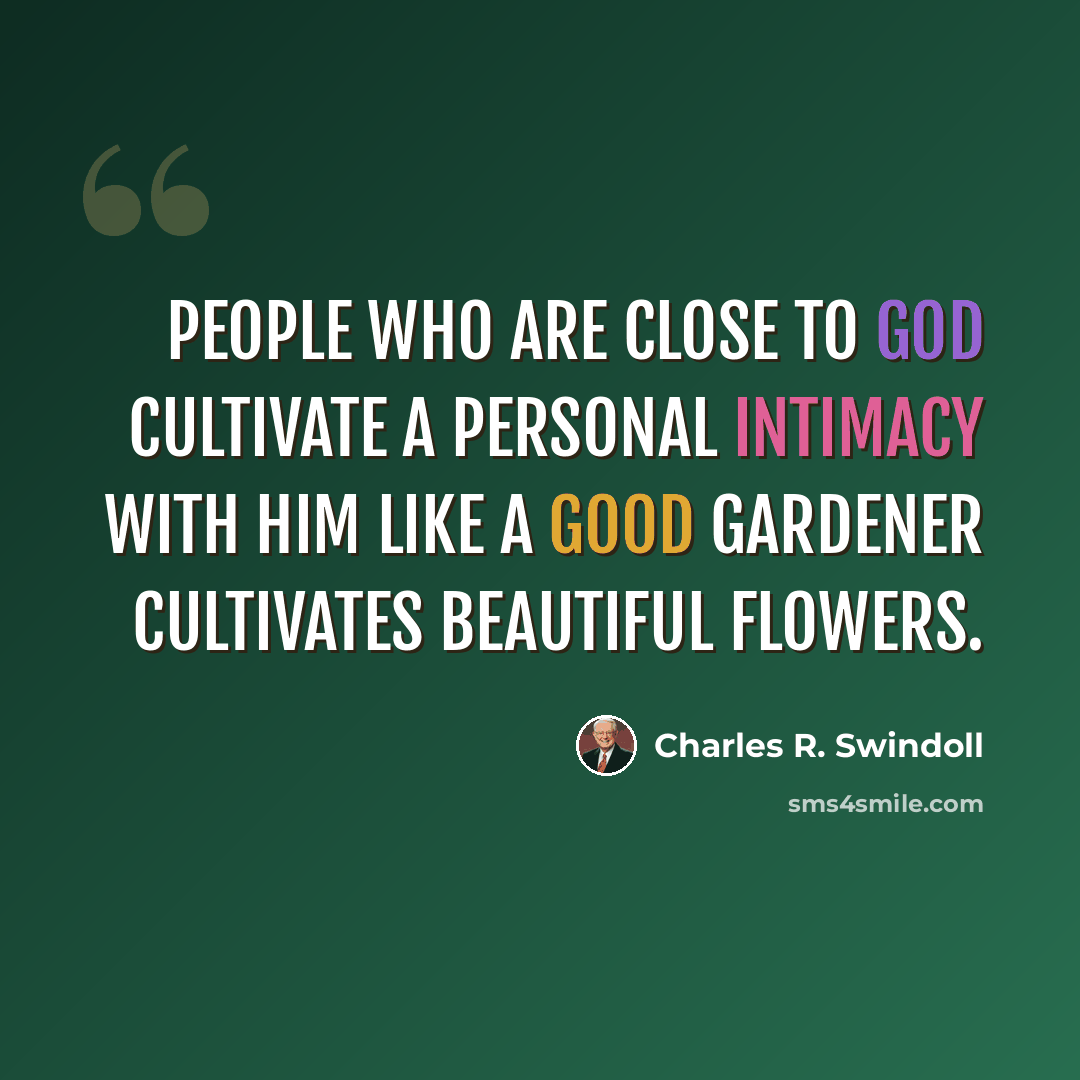 “People who are close to God cultivate a personal intimacy with Him like a good gardener cultivates beautiful flowers.” quote by Charles R. Swindoll