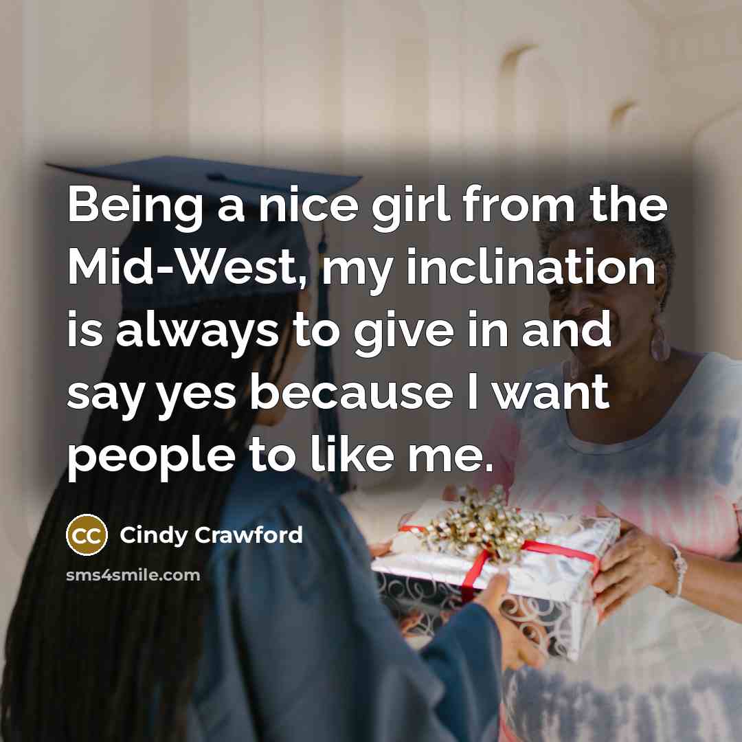 “Being a nice girl from the Mid-West, my inclination is always to give in and say yes because I want people to like me.” quote by Cindy Crawford