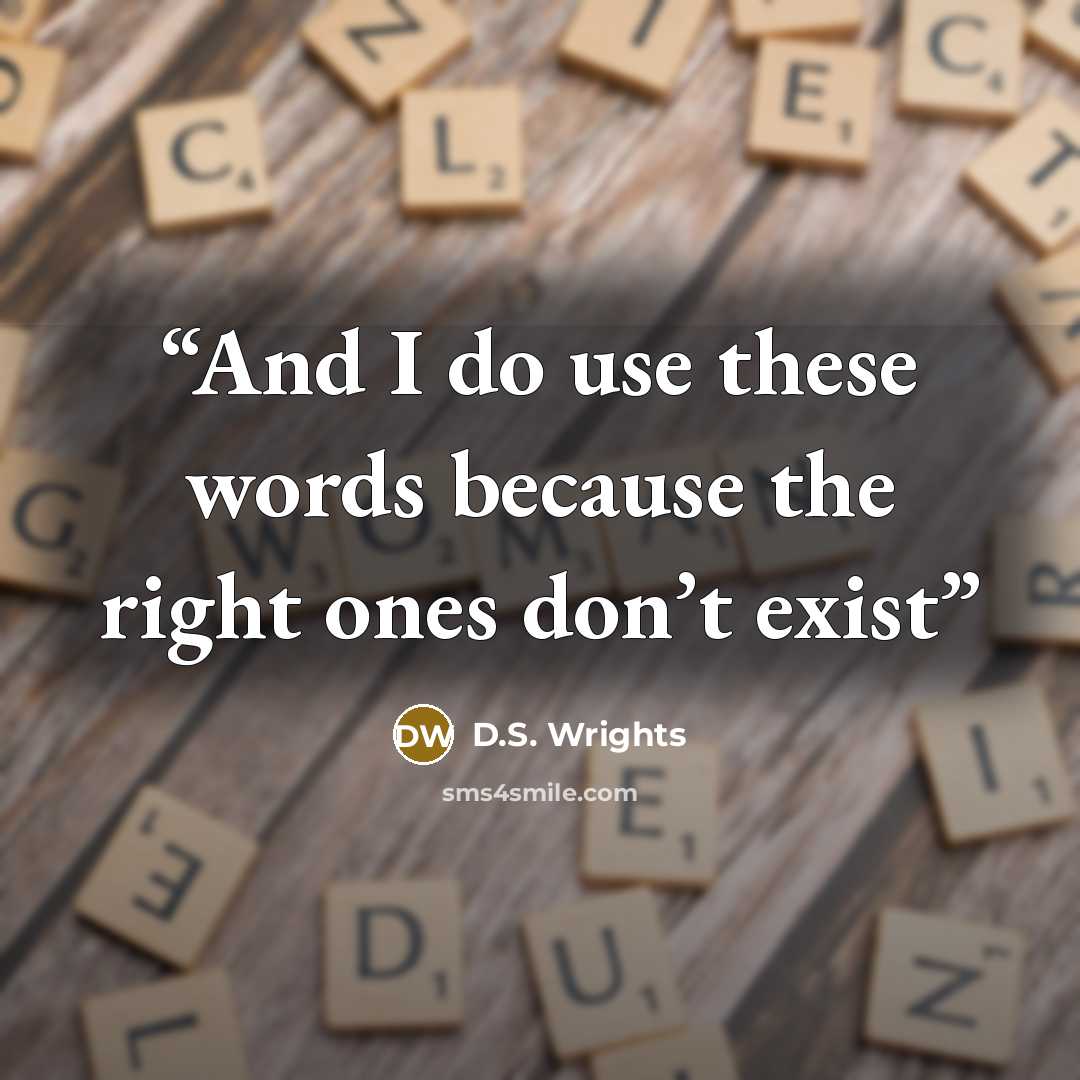 “And I do use these words because the right ones don’t exist” quote by D.S. Wrights