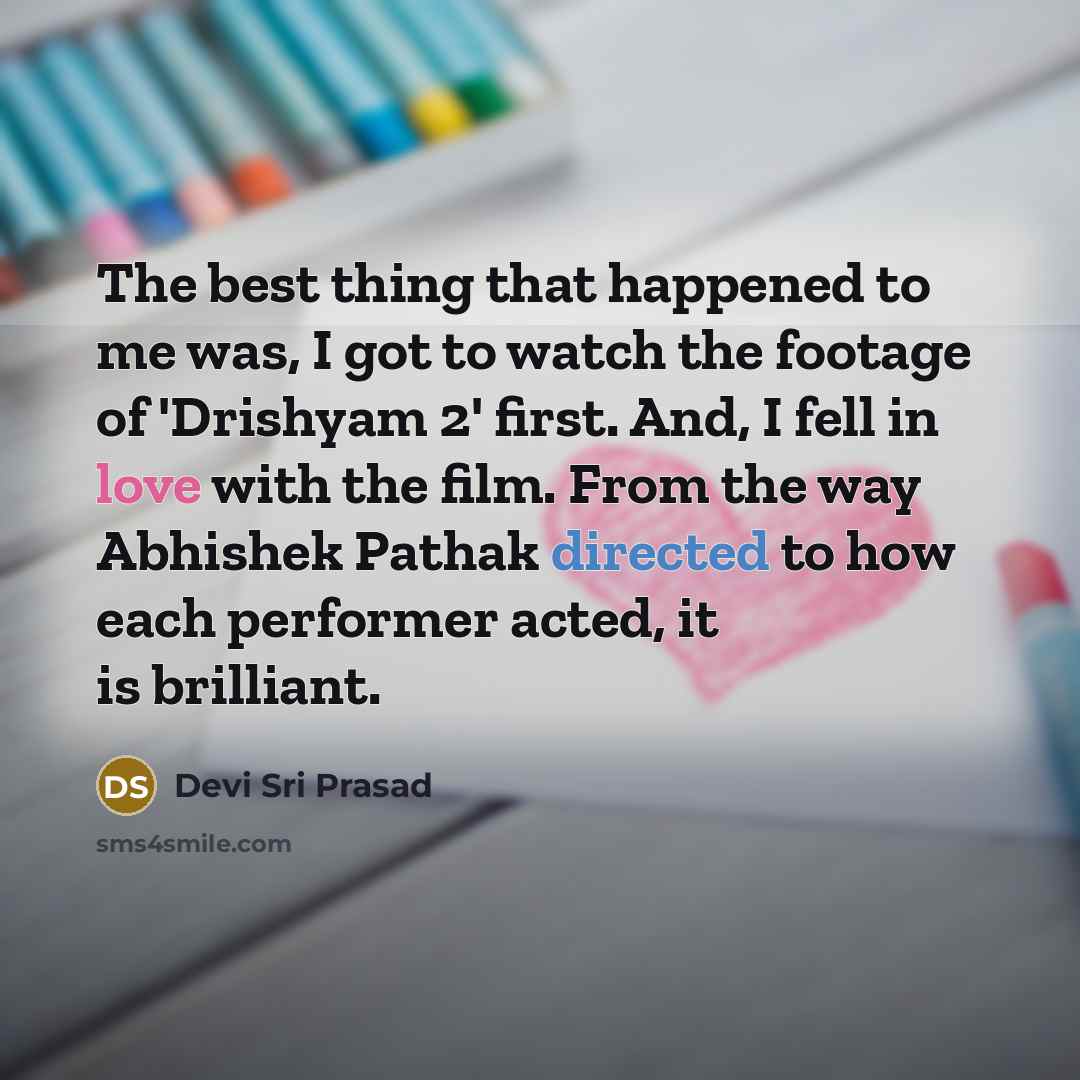 “The best thing that happened to me was, I got to watch the footage of 'Drishyam 2' first. And, I fell in love with the film. From the way Abhishek Pathak directed to how each performer acted, it is brilliant.” quote by Devi Sri Prasad