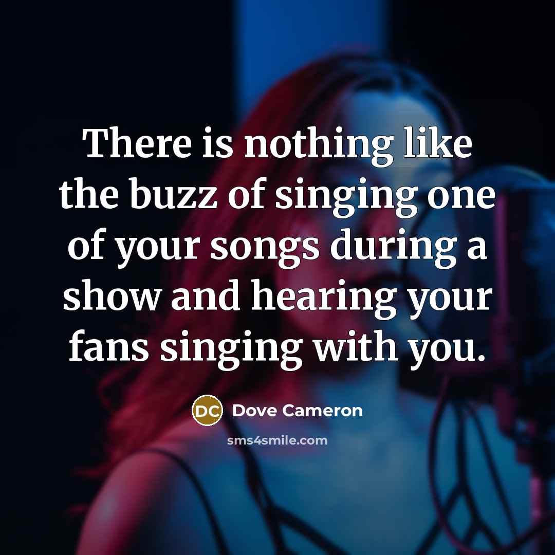 “There is nothing like the buzz of singing one of your songs during a show and hearing your fans singing with you.” quote by Dove Cameron