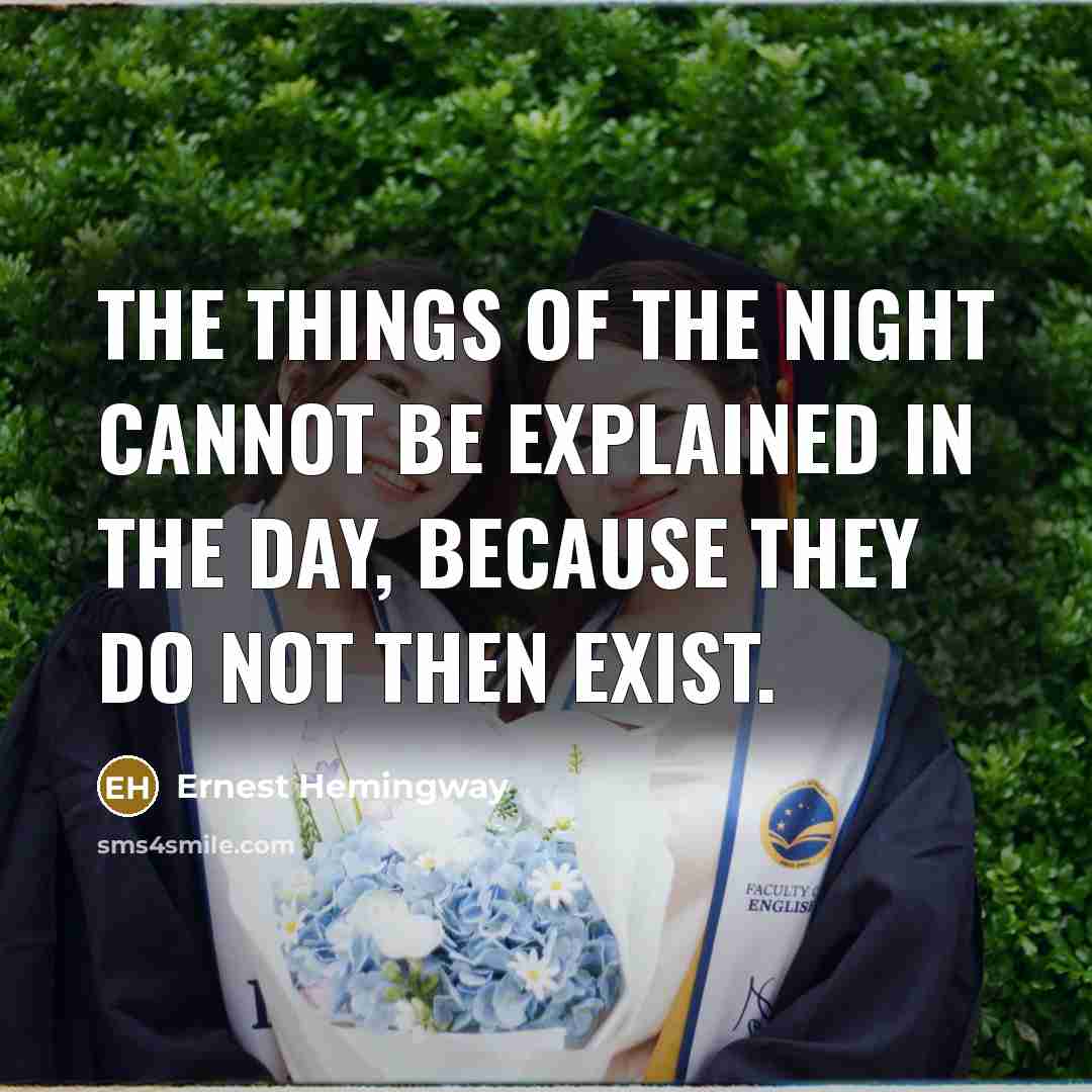 “The things of the night cannot be explained in the day, because they do not then exist.” quote by Ernest Hemingway