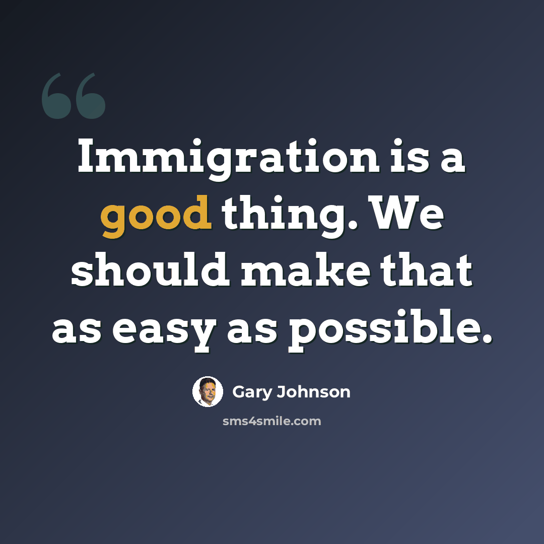 “Immigration is a good thing. We should make that as easy as possible.” quote by Gary Johnson