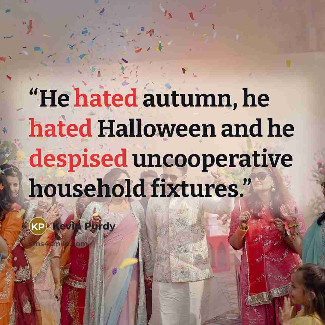 “He hated autumn, he hated Halloween and he despised uncooperative household fixtures.” quote by Kevin Purdy