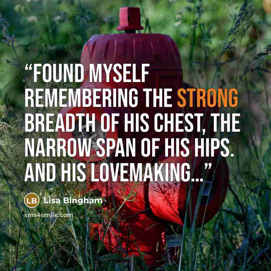 “found myself remembering the strong breadth of his chest, the narrow span of his hips. And his lovemaking…” quote by Lisa Bingham