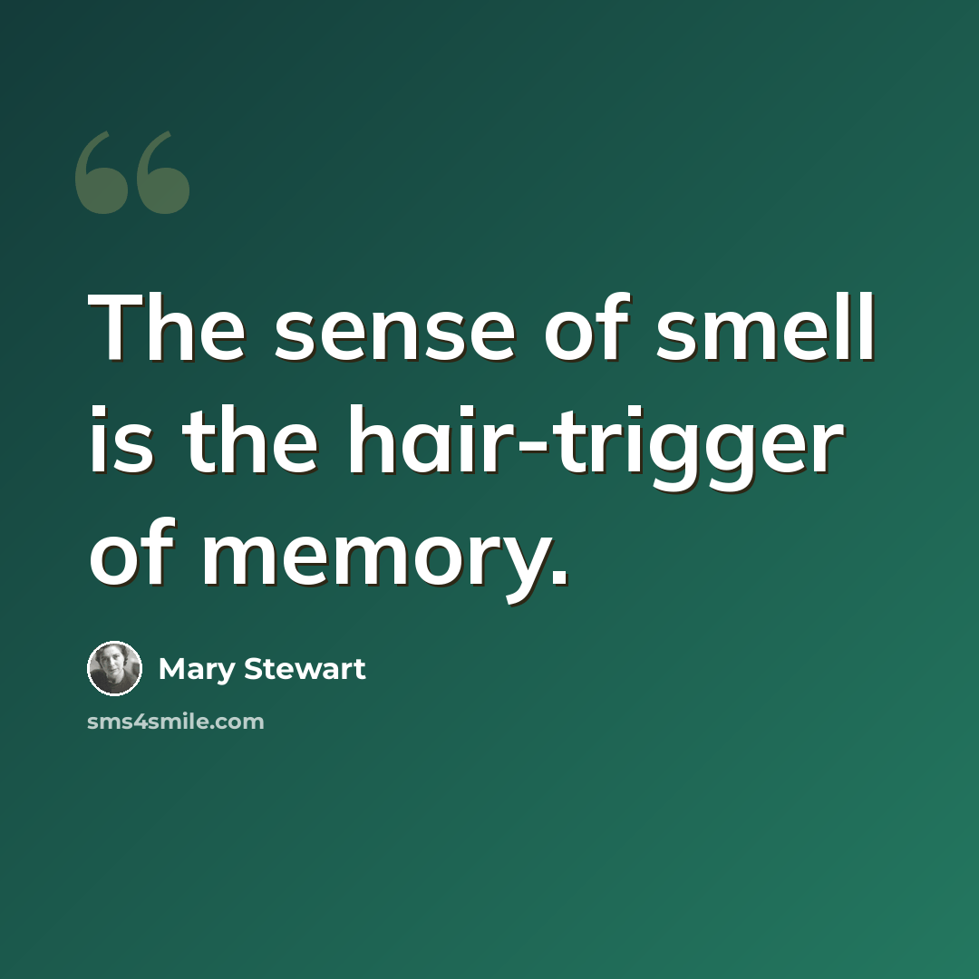“The sense of smell is the hair-trigger of memory.” quote by Mary Stewart