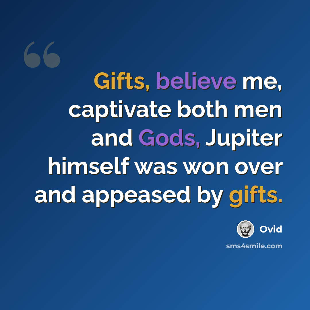“Gifts, believe me, captivate both men and Gods, Jupiter himself was won over and appeased by gifts.” quote by Ovid