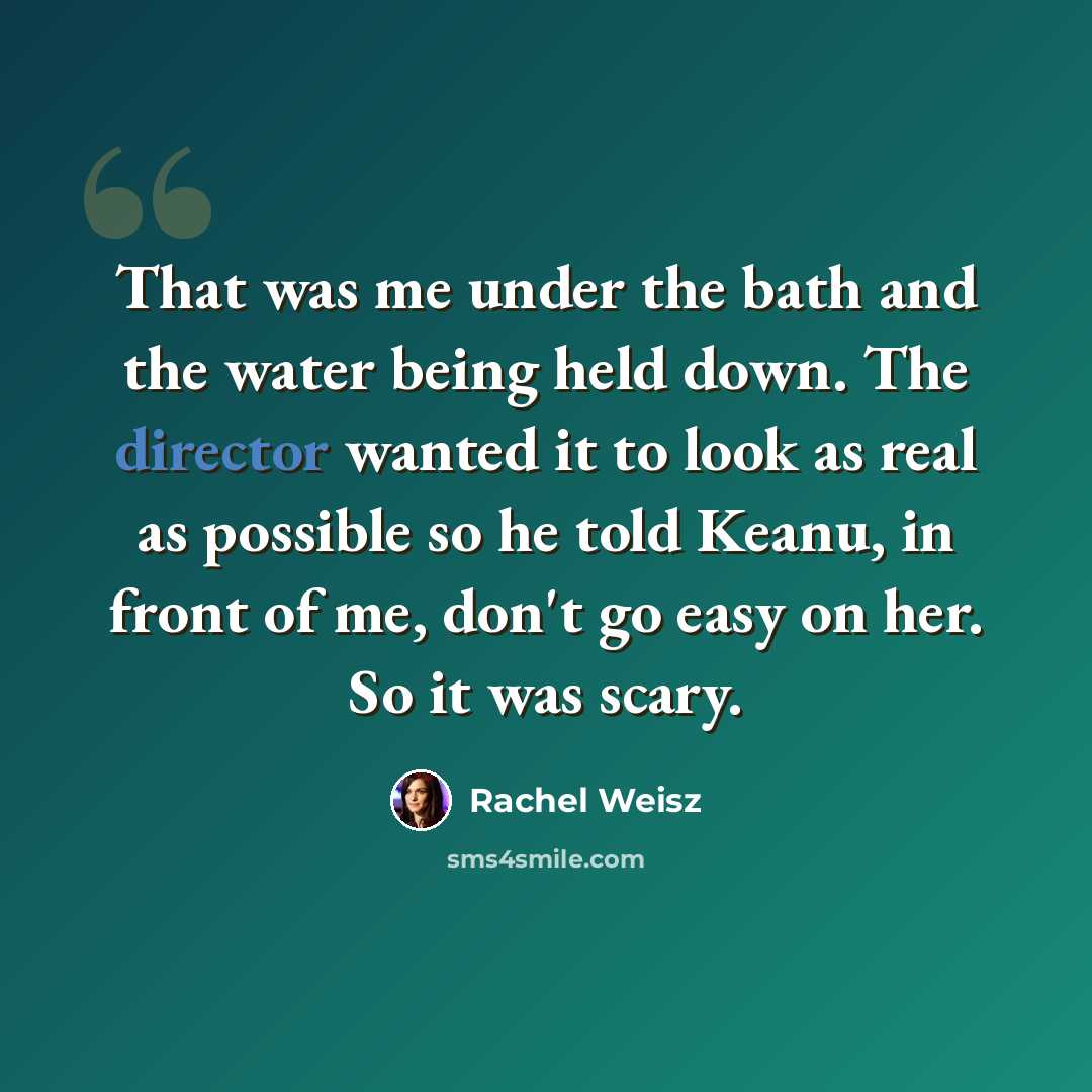 “That was me under the bath and the water being held down. The director wanted it to look as real as possible so he told Keanu, in front of me, don't go easy on her. So it was scary.” quote by Rachel Weisz