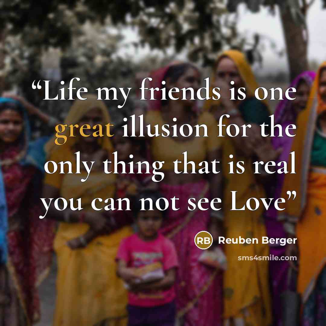 “Life my friends is one great illusion for the only thing that is real you can not see Love” quote by Reuben Berger
