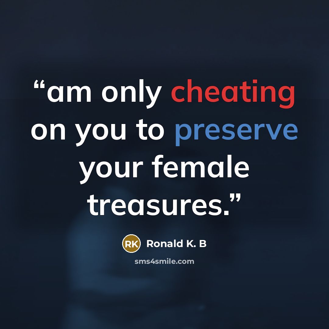 “am only cheating on you to preserve your female treasures.” quote by Ronald K. B