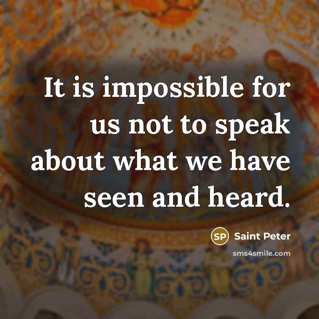 “It is impossible for us not to speak about what we have seen and heard.” quote by Saint Peter