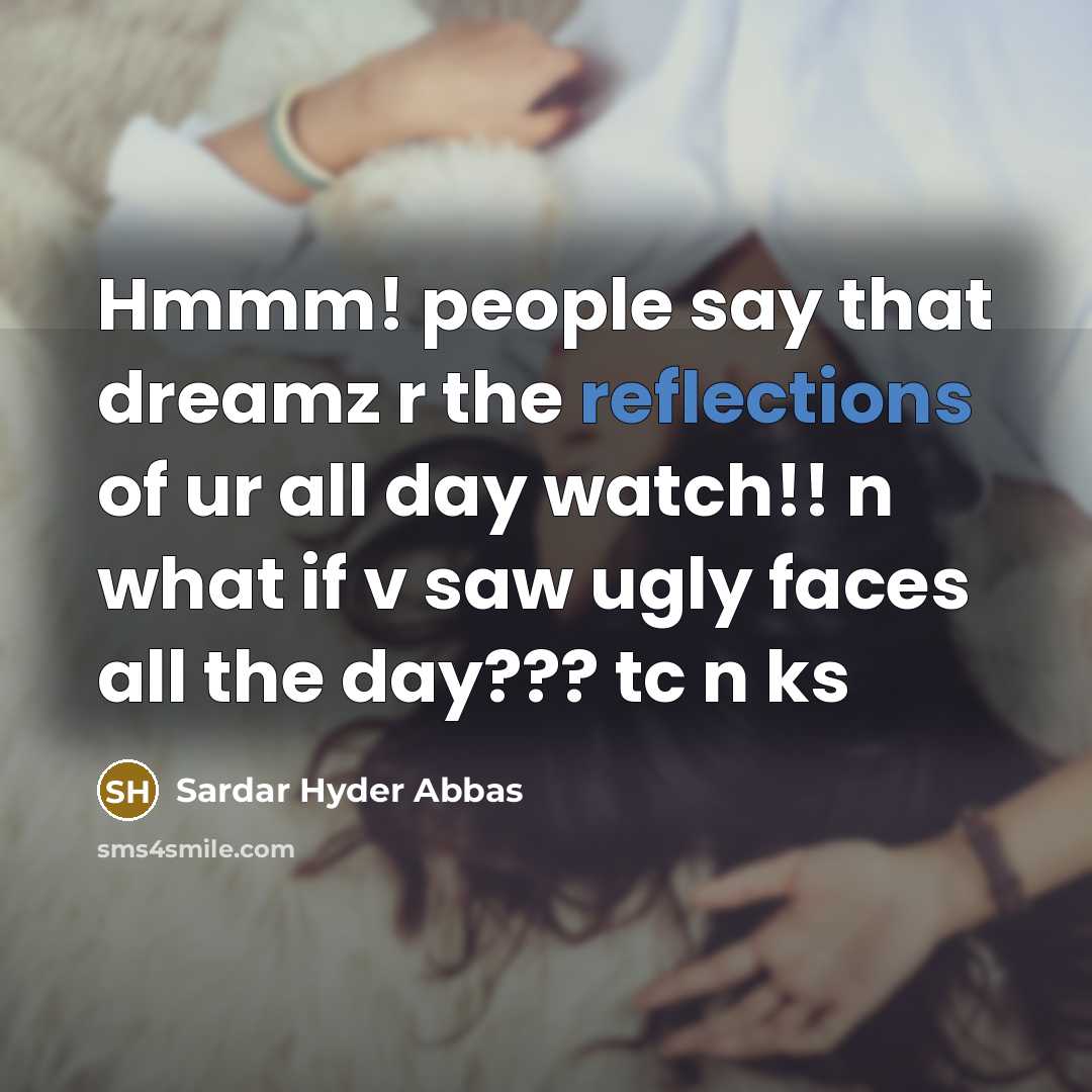 “Hmmm! people say that dreamz r the reflections of ur all day watch!! n what if v saw ugly faces all the day??? tc n ks” quote by Sardar Hyder Abbas