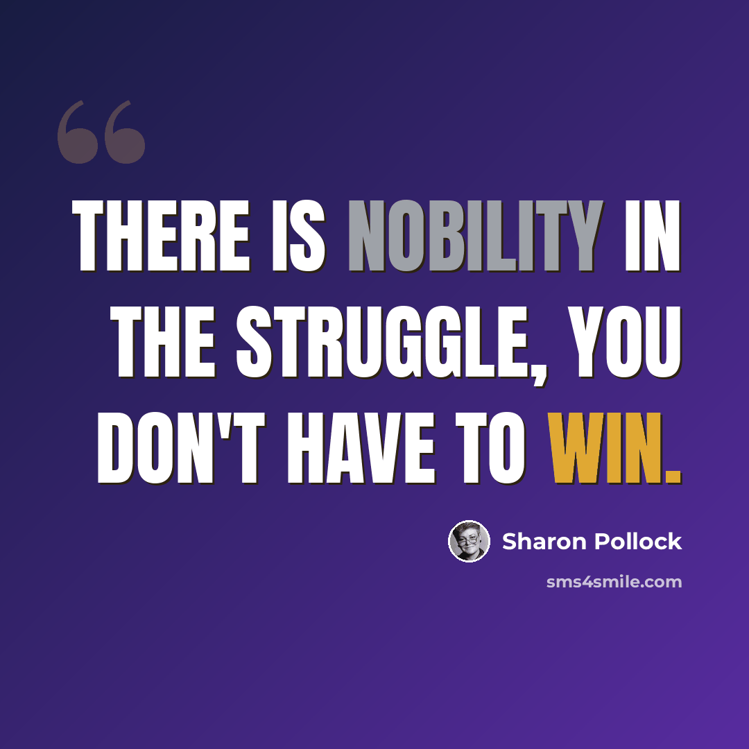 “There is nobility in the struggle, you don't have to win.” quote by Sharon Pollock