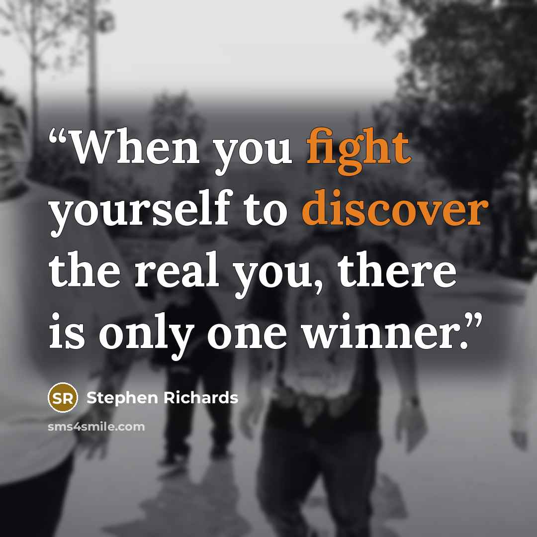 “When you fight yourself to discover the real you, there is only one winner.” quote by Stephen Richards