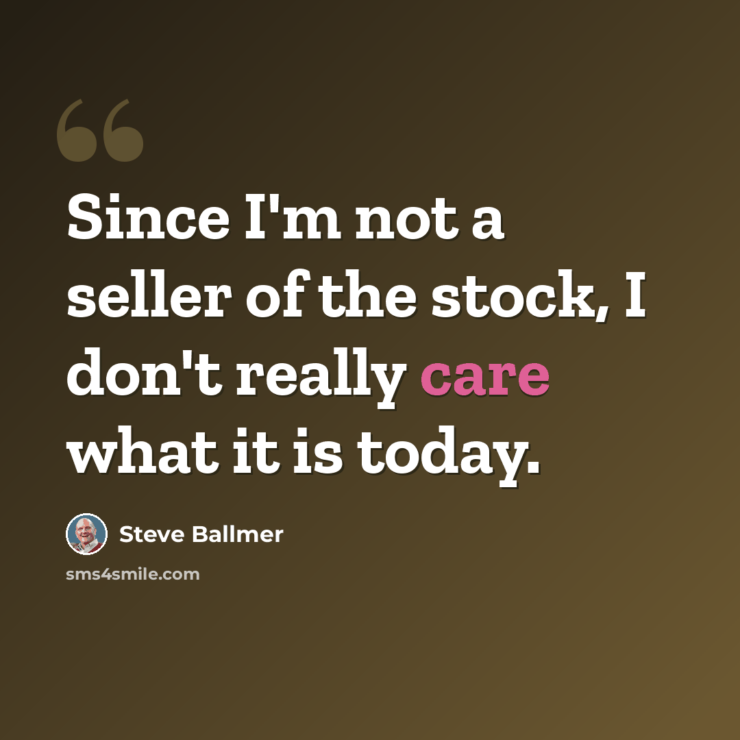 “Since I'm not a seller of the stock, I don't really care what it is today.” quote by Steve Ballmer