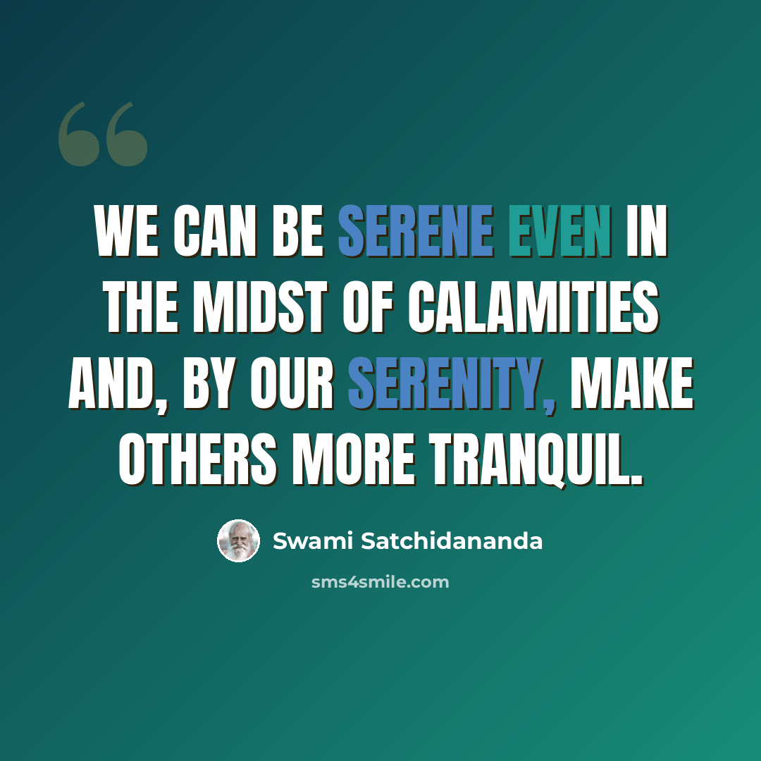 “We can be serene even in the midst of calamities and, by our serenity, make others more tranquil.” quote by Swami Satchidananda