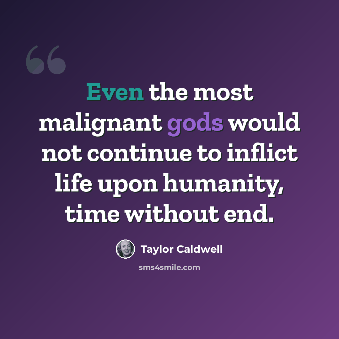 “Even the most malignant gods would not continue to inflict life upon humanity, time without end.” quote by Taylor Caldwell