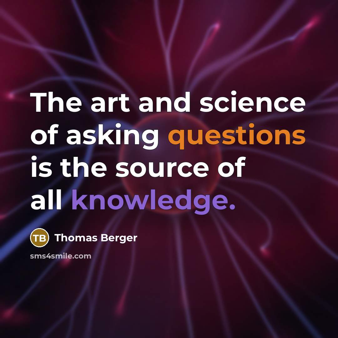 “The art and science of asking questions is the source of all knowledge.” quote by Thomas Berger