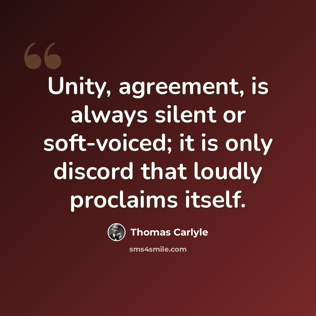 “Unity, agreement, is always silent or soft-voiced; it is only discord that loudly proclaims itself.” quote by Thomas Carlyle
