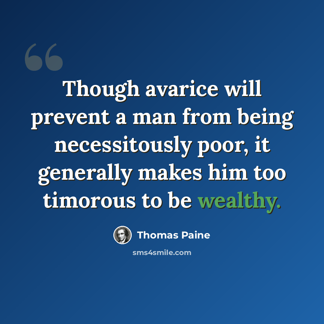 “Though avarice will prevent a man from being necessitously poor, it generally makes him too timorous to be wealthy.” quote by Thomas Paine