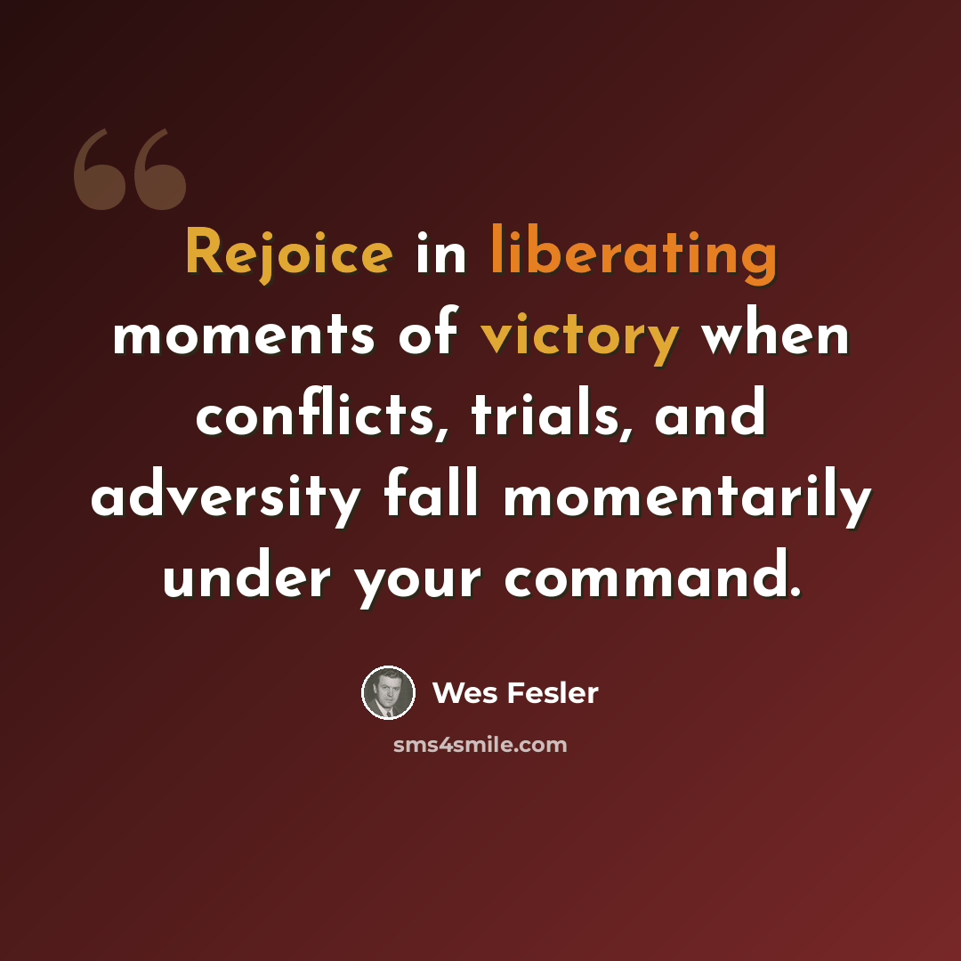 “Rejoice in liberating moments of victory when conflicts, trials, and adversity fall momentarily under your command.” quote by Wes Fesler