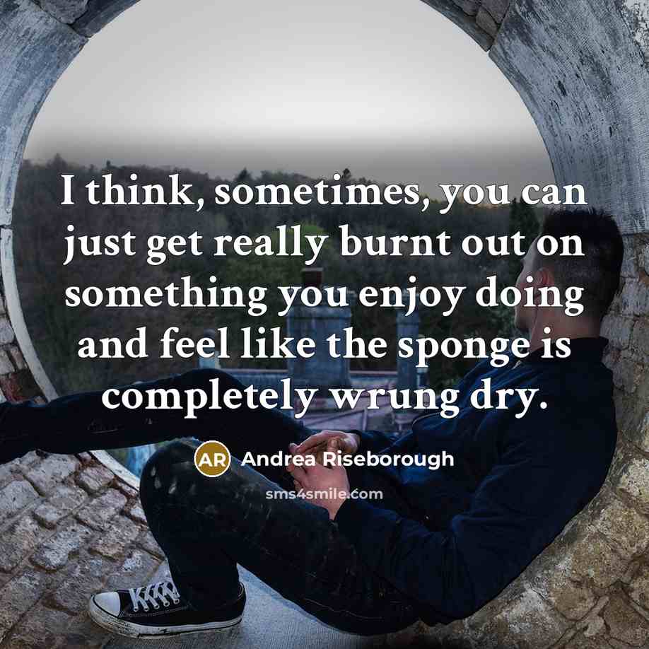 “I think, sometimes, you can just get really burnt out on something you enjoy doing and feel like the sponge is completely wrung dry.” quote by Andrea Riseborough