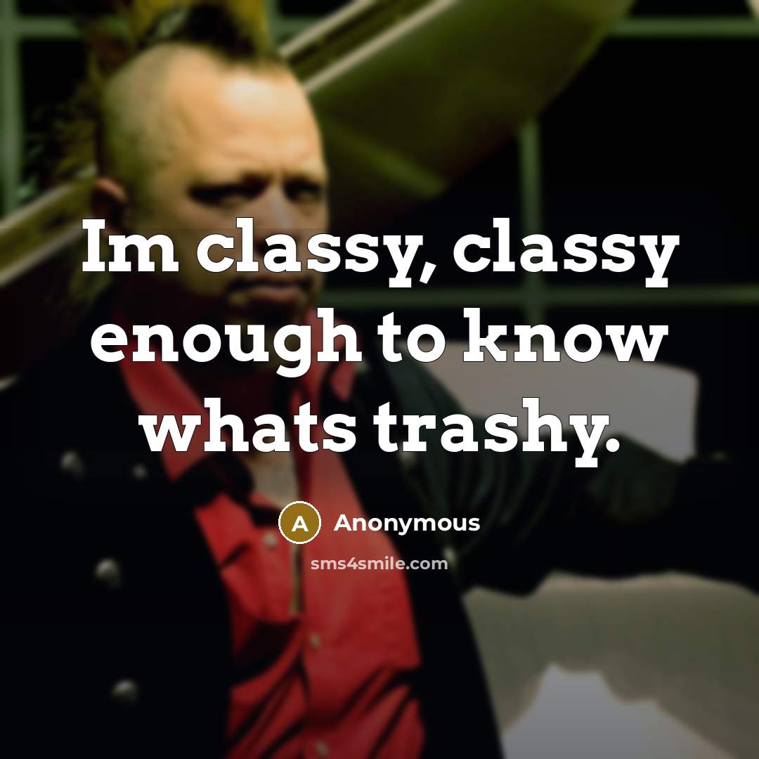“Im classy, classy enough to know whats trashy.” quote by Anonymous