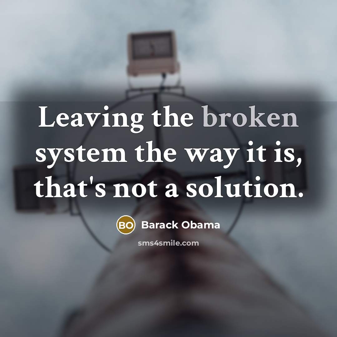 “Leaving the broken system the way it is, that's not a solution.” quote by Barack Obama