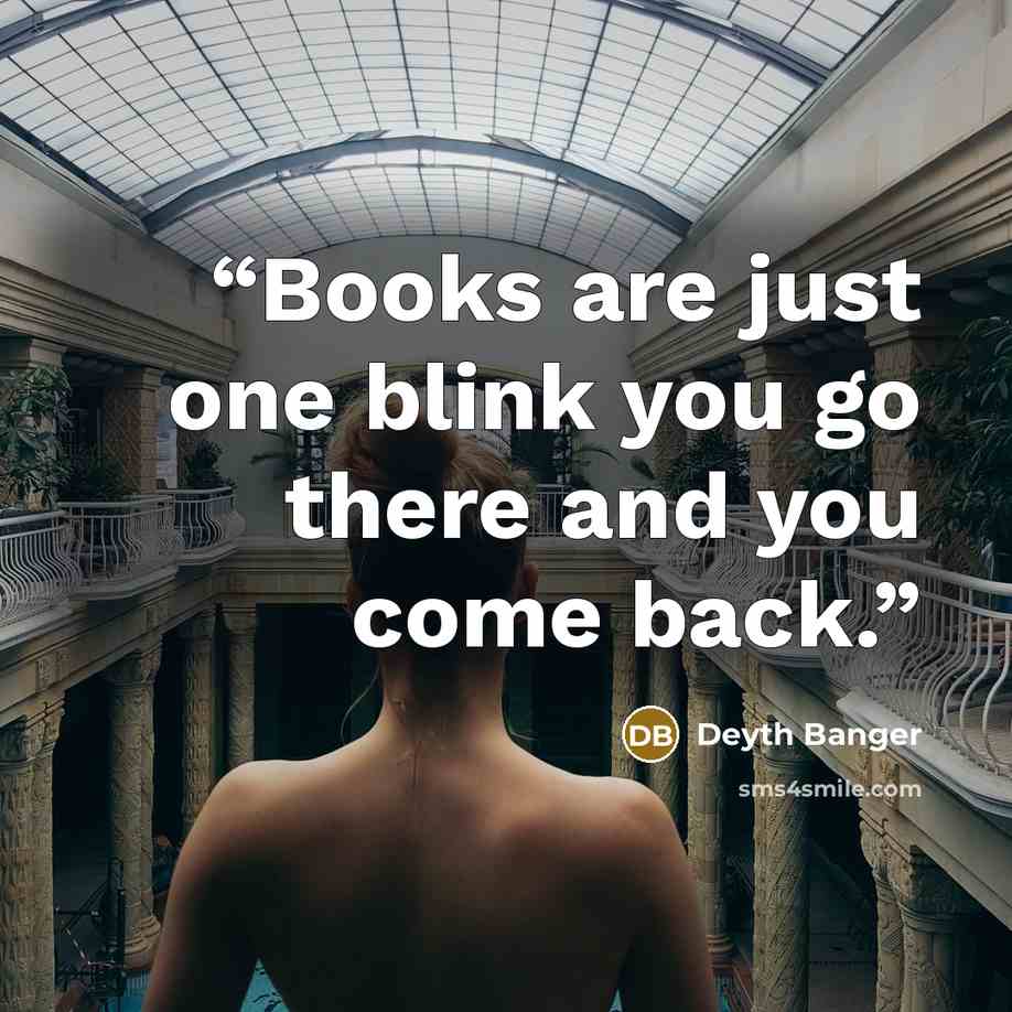 “Books are just one blink you go there and you come back.” quote by Deyth Banger