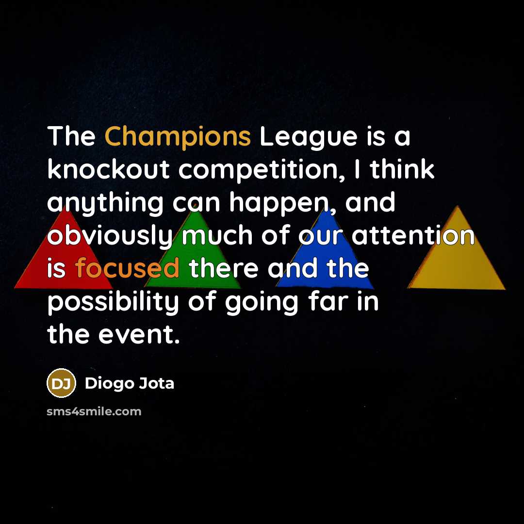 “The Champions League is a knockout competition, I think anything can happen, and obviously much of our attention is focused there and the possibility of going far in the event.” quote by Diogo Jota