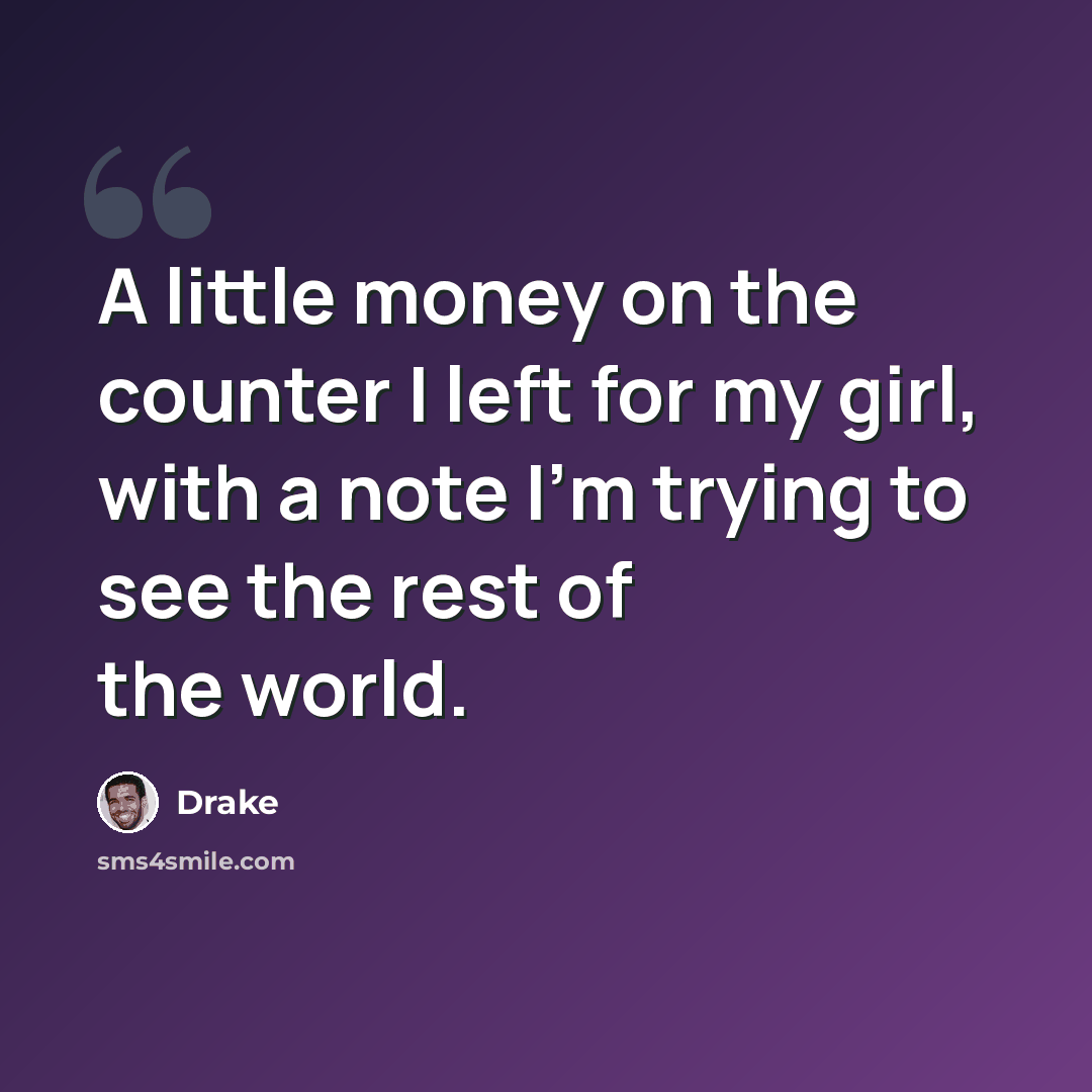 “A little money on the counter I left for my girl, with a note I'm trying to see the rest of the world.” quote by Drake